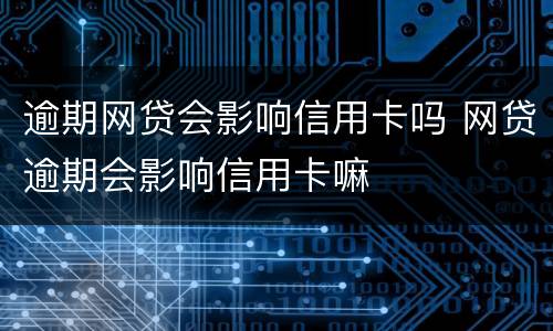 逾期网贷会影响信用卡吗 网贷逾期会影响信用卡嘛