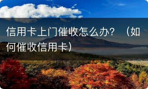 信用卡上门催收怎么办？（如何催收信用卡）