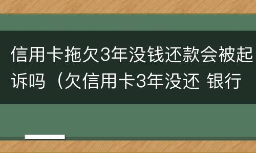 信用卡拖欠3年没钱还款会被起诉吗（欠信用卡3年没还 银行起诉了怎么办）