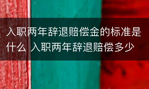 入职两年辞退赔偿金的标准是什么 入职两年辞退赔偿多少