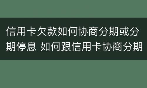 信用卡欠款如何协商分期或分期停息 如何跟信用卡协商分期还款