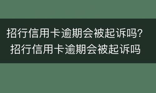 招行信用卡逾期会被起诉吗？ 招行信用卡逾期会被起诉吗