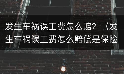 发生车祸误工费怎么赔？（发生车祸误工费怎么赔偿是保险赔吗?）