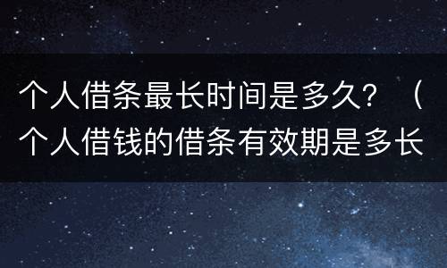 个人借条最长时间是多久？（个人借钱的借条有效期是多长时间）