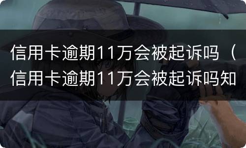 信用卡逾期11万会被起诉吗（信用卡逾期11万会被起诉吗知乎）