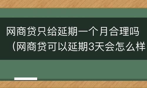 网商贷只给延期一个月合理吗（网商贷可以延期3天会怎么样）