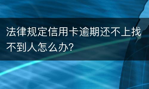 法律规定信用卡逾期还不上找不到人怎么办？