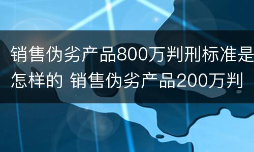 销售伪劣产品800万判刑标准是怎样的 销售伪劣产品200万判刑