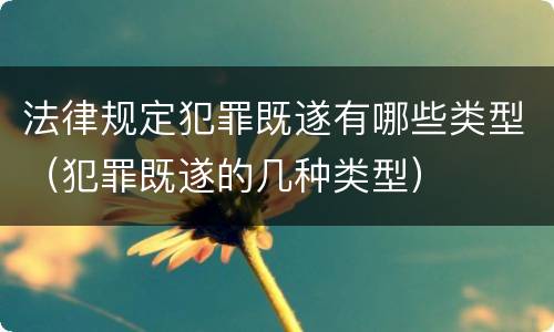 法律规定犯罪既遂有哪些类型（犯罪既遂的几种类型）