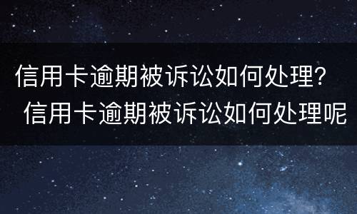 信用卡逾期被诉讼如何处理？ 信用卡逾期被诉讼如何处理呢