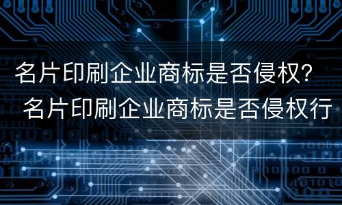 名片印刷企业商标是否侵权？ 名片印刷企业商标是否侵权行为
