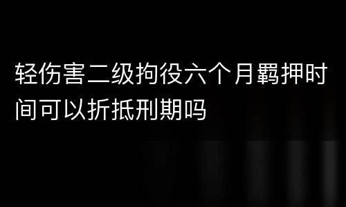 轻伤害二级拘役六个月羁押时间可以折抵刑期吗