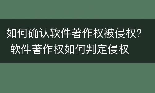 如何确认软件著作权被侵权？ 软件著作权如何判定侵权