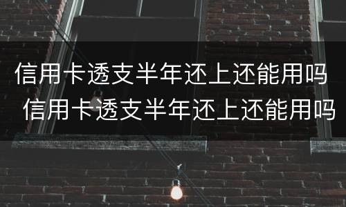 信用卡透支半年还上还能用吗 信用卡透支半年还上还能用吗