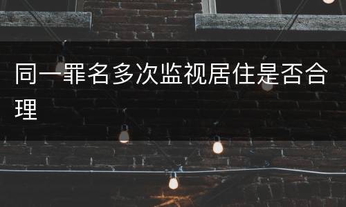 同一罪名多次监视居住是否合理