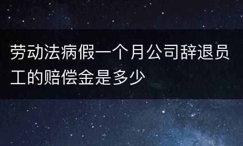 劳动法病假一个月公司辞退员工的赔偿金是多少