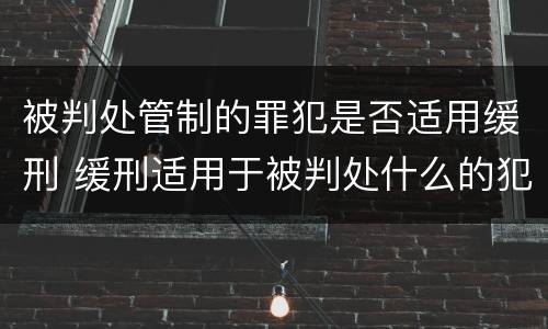 被判处管制的罪犯是否适用缓刑 缓刑适用于被判处什么的犯罪
