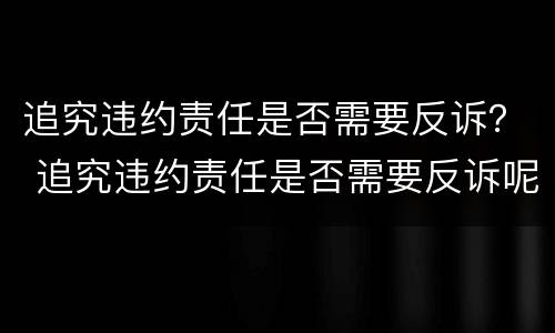 追究违约责任是否需要反诉？ 追究违约责任是否需要反诉呢