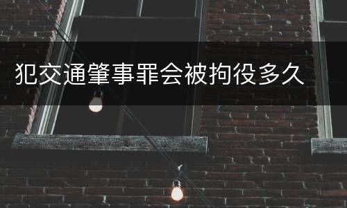 犯交通肇事罪会被拘役多久