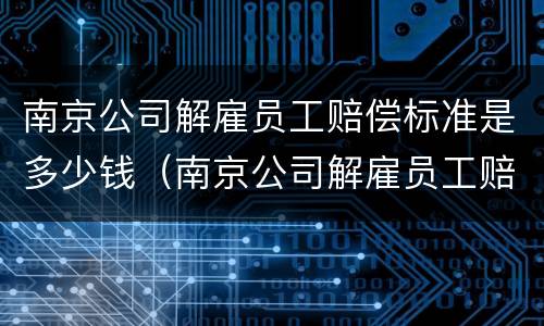 南京公司解雇员工赔偿标准是多少钱（南京公司解雇员工赔偿标准是多少钱啊）