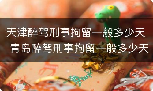 天津醉驾刑事拘留一般多少天 青岛醉驾刑事拘留一般多少天