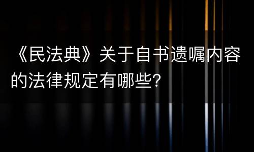 《民法典》关于自书遗嘱内容的法律规定有哪些？