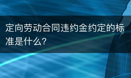 定向劳动合同违约金约定的标准是什么？
