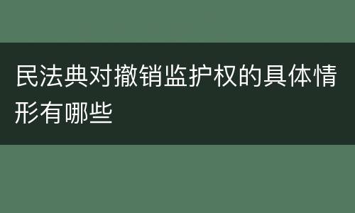民法典对撤销监护权的具体情形有哪些