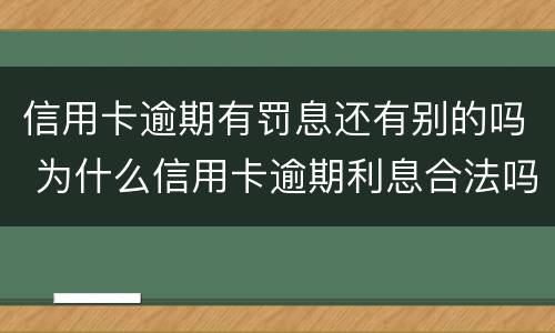 信用卡逾期有罚息还有别的吗 为什么信用卡逾期利息合法吗