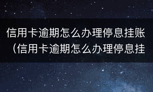 信用卡逾期怎么办理停息挂账（信用卡逾期怎么办理停息挂账分期还款）