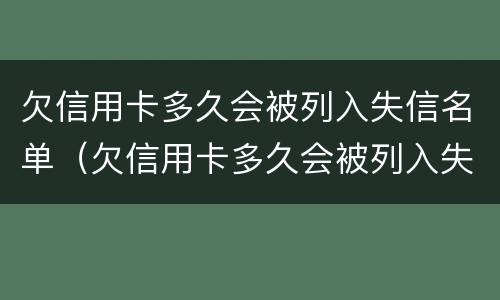 欠信用卡多久会被列入失信名单（欠信用卡多久会被列入失信名单里）