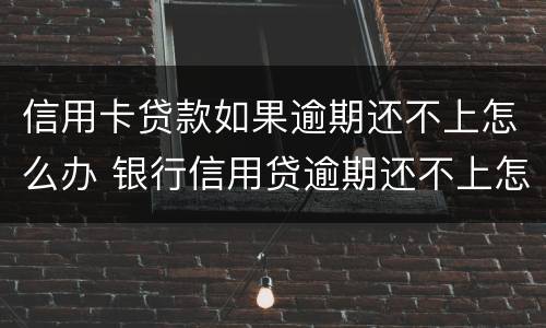 信用卡贷款如果逾期还不上怎么办 银行信用贷逾期还不上怎么办