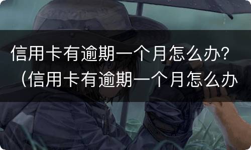 信用卡有逾期一个月怎么办？（信用卡有逾期一个月怎么办理）