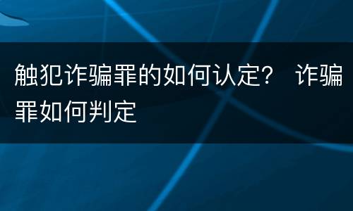 触犯诈骗罪的如何认定？ 诈骗罪如何判定