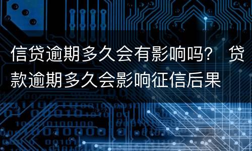 信贷逾期多久会有影响吗？ 贷款逾期多久会影响征信后果