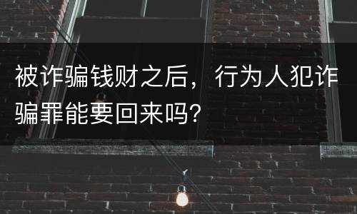 被诈骗钱财之后，行为人犯诈骗罪能要回来吗？