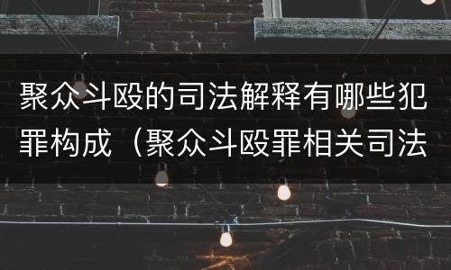 聚众斗殴的司法解释有哪些犯罪构成（聚众斗殴罪相关司法解释）
