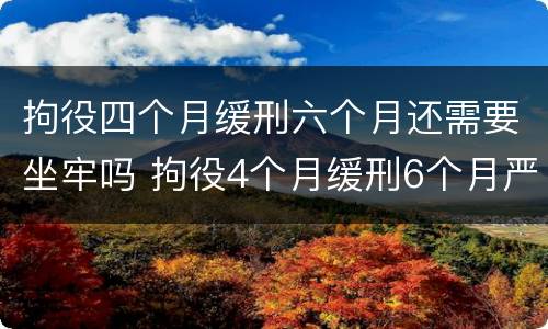 拘役四个月缓刑六个月还需要坐牢吗 拘役4个月缓刑6个月严重吗