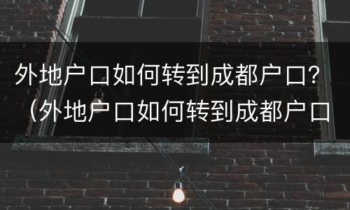 外地户口如何转到成都户口？（外地户口如何转到成都户口本上）
