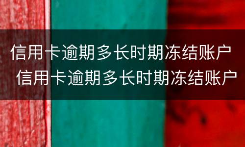 信用卡逾期多长时期冻结账户 信用卡逾期多长时期冻结账户了