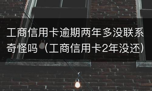 工商信用卡逾期两年多没联系奇怪吗（工商信用卡2年没还）