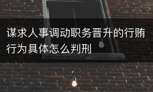 谋求人事调动职务晋升的行贿行为具体怎么判刑