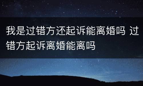 我是过错方还起诉能离婚吗 过错方起诉离婚能离吗