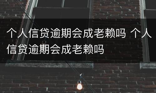 个人信贷逾期会成老赖吗 个人信贷逾期会成老赖吗