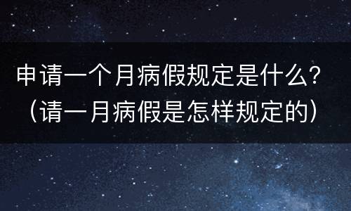 申请一个月病假规定是什么？（请一月病假是怎样规定的）