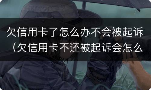 欠信用卡了怎么办不会被起诉（欠信用卡不还被起诉会怎么样）