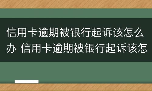 信用卡逾期被银行起诉该怎么办 信用卡逾期被银行起诉该怎么办呢