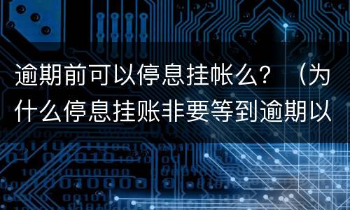 逾期前可以停息挂帐么？（为什么停息挂账非要等到逾期以后才能办理）