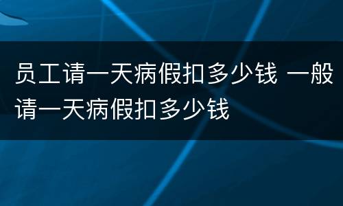 员工请一天病假扣多少钱 一般请一天病假扣多少钱