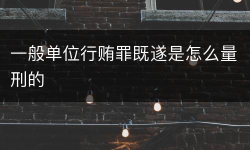 一般单位行贿罪既遂是怎么量刑的